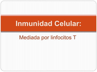 Inmunidad Celular: 
Mediada por linfocitos T 
 
