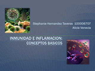 Stephanie Hernandez Taveras 100006707
                                     Alicia Venecia


INMUNIDAD E INFLAMACION:
       CONCEPTOS BASICOS
 