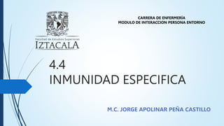 4.4
INMUNIDAD ESPECIFICA
M.C. JORGE APOLINAR PEÑA CASTILLO
CARRERA DE ENFERMERÍA
MODULO DE INTERACCION PERSONA ENTORNO
 