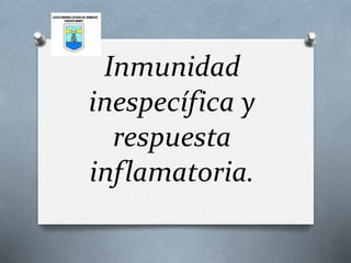 Inmunidad 
inespecífica y 
respuesta 
inflamatoria. 
 