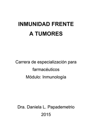 INMUNIDAD FRENTE
A TUMORES
Carrera de especialización para
farmacéuticos
Módulo: Inmunología
Dra. Daniela L. Papademetrio
2015
 