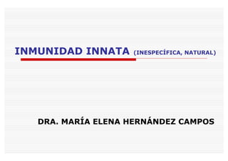 INMUNIDAD INNATA    (INESPECÍFICA, NATURAL)




   DRA. MARÍA ELENA HERNÁNDEZ CAMPOS
 