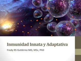 Inmunidad Innata y Adaptativa
Fredy RS Gutiérrez MD, MSc, PhD
 