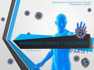 INMUNIDAD INNATA Y ADQUIRIDA
Resistencia de los Organismos a la Infección
II. INMUNIDAD Y ALERGIA
ELIZABETH PAULINO
PARTE I
 