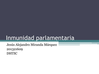 Inmunidad parlamentaria
Jesús Alejandro Miranda Márquez
201321609
DHTIC
 