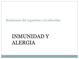 Resistencia del organismo a la infección:
INMUNIDAD Y
ALERGIA
 