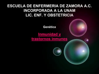 ESCUELA DE ENFERMERIA DE ZAMORA A.C.
INCORPORADA A LA UNAM
LIC. ENF. Y OBSTETRICIA
Genética
Inmunidad y
trastornos inmunes
 