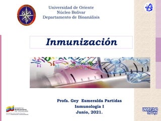 Inmunización
Profa. Gey Esmeralda Partidas
Inmunología I
Junio, 2021.
Universidad de Oriente
Núcleo Bolívar
Departamento de Bioanálisis
 