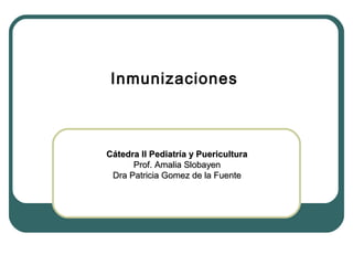 Inmunizaciones

Cátedra II Pediatría y Puericultura
Prof. Amalia Slobayen
Dra Patricia Gomez de la Fuente

 