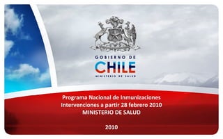 Programa Nacional de Inmunizaciones
Intervenciones a partir 28 febrero 2010
MINISTERIO DE SALUD
2010
 