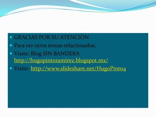  GRACIAS POR SU ATENCIÓN
 Para ver otros temas relacionados:
 Visite: Blog SIN BANDERA
  http://hugopintoramirez.blogspot.mx/
 Visite: http://www.slideshare.net/HugoPinto4
 