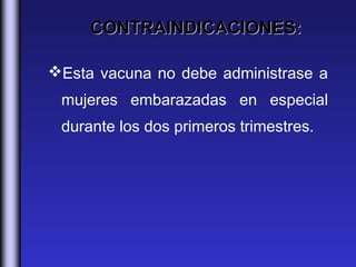 CONTRAINDICACIONES:

Esta vacuna no debe administrase a
 mujeres embarazadas en especial
 durante los dos primeros trimestres.
 