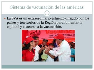 Sistema de vacunación de las américas

 La SVA es un extraordinario esfuerzo dirigido por los
 países y territorios de la Región para fomentar la
 equidad y el acceso a la vacunación.
 