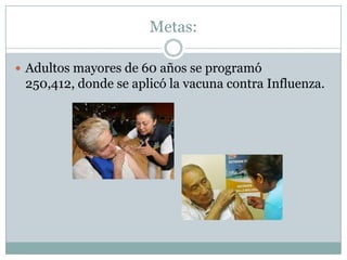 Metas:

 Adultos mayores de 60 años se programó
 250,412, donde se aplicó la vacuna contra Influenza.
 