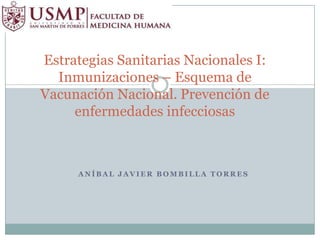 Estrategias Sanitarias Nacionales I:
  Inmunizaciones – Esquema de
Vacunación Nacional. Prevención de
     enfermedades infecciosas



     ANÍBAL JAVIER BOMBILLA TORRES
 