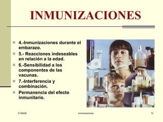 INMUNIZACIONES 4.-Inmunizaciones durante el embarazo. 5.- Reacciones indeseables en relación a la edad. 6.-Sensibilidad a los componentes de las vacunas. 7.-Interferencia y combinación. Permanencia del efecto inmunitario.  03/06/09 Inmunizaciones. 