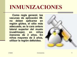 INMUNIZACIONES Como regla general, las vacunas de aplicación IM. no deben aplicarse en región glútea, el sitio más adecuado, es la cara antero lateral superior del muslo (cuadriceps), en niños menores de 2 años. En niños mayores de 2 años, utilizar la región deltoidea.  03/06/09 Inmunizaciones. 