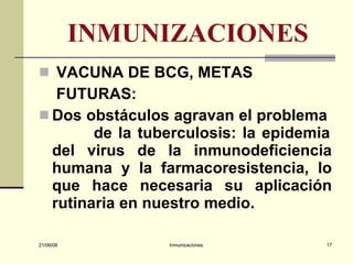 INMUNIZACIONES VACUNA DE BCG, METAS FUTURAS: Dos obstáculos agravan el problema  de la tuberculosis: la epidemia del virus de la inmunodeficiencia humana y la farmacoresistencia, lo que hace necesaria su aplicación rutinaria en nuestro medio. 03/06/09 Inmunizaciones. 