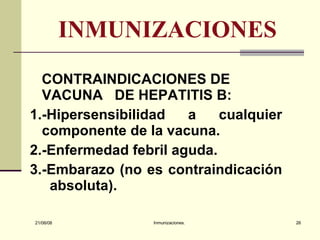 INMUNIZACIONES CONTRAINDICACIONES DE VACUNA  DE HEPATITIS B: 1.-Hipersensibilidad a cualquier componente de la vacuna. 2.-Enfermedad febril aguda. 3.-Embarazo (no es contraindicación  absoluta). 03/06/09 Inmunizaciones. 