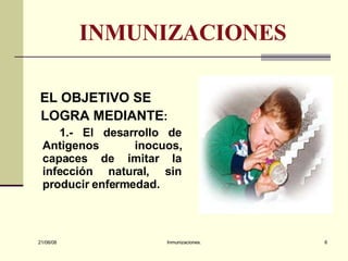 INMUNIZACIONES EL OBJETIVO SE LOGRA MEDIANTE : 1.- El desarrollo de Antigenos inocuos, capaces de imitar la infección natural, sin producir enfermedad.  03/06/09 Inmunizaciones. 