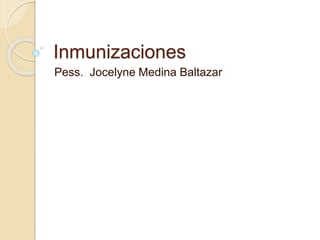 Inmunizaciones
Pess. Jocelyne Medina Baltazar
 