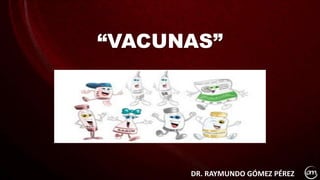 “VACUNAS”
DR. RAYMUNDO GÓMEZ PÉREZ
 