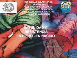 DR. ALBERTO RODRIGUEZ
.
REPUBLICA BOLIVARIANA DE
VENEZUELA
LA UNIVERSIDAD DEL ZULIA
DEPARTAMENTO PEDIATRICO
UNIDAD DOCENTE: HOSPITAL DE
NIÑOS DE MARACAIBO
INMUNIDAD Y
RESISTENCIA
EN EL RECIEN NACIDO
 