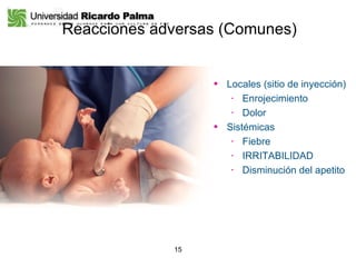 Reacciones adversas (Comunes) Prevenar®  Información de prescripción. Laboratorios Wyeth S.A., Perú Locales (sitio de inyección) Enrojecimiento Dolor   Sistémicas Fiebre IRRITABILIDAD Disminución del apetito 