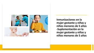 Inmunizaciones en la
mujer gestante y niñas y
niños menores de 5 años
-Suplementación en la
mujer gestante y niñas y
niños menores de 5 años
 