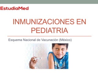 INMUNIZACIONES EN 
PEDIATRIA 
Esquema Nacional de Vacunación (México) 
 