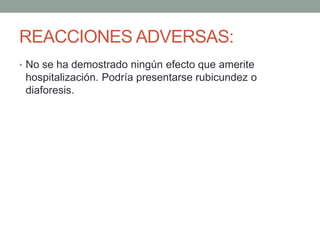 REACCIONES ADVERSAS: 
• No se ha demostrado ningún efecto que amerite 
hospitalización. Podría presentarse rubicundez o 
diaforesis. 
 