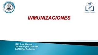 IRM. José Macias
DR. Wellington Chicaiza
CATEDRA: Pediatría
INMUNIZACIONES
 