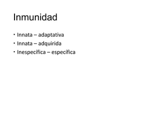 Inmunidad
 Innata – adaptativa
 Innata – adquirida
 Inespecífica – específica
 