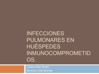 INFECCIONES
PULMONARES EN
HUÉSPEDES
INMUNOCOMPROMETID
OS.
Cetina Díaz Hiram
Santoyo Dzib Erandy
 