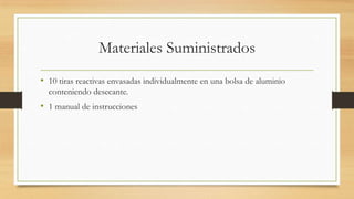 Materiales Suministrados
• 10 tiras reactivas envasadas individualmente en una bolsa de aluminio
conteniendo desecante.
• 1 manual de instrucciones
 