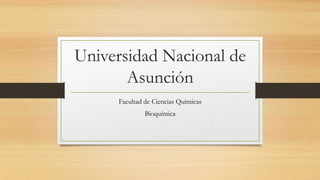 Universidad Nacional de
Asunción
Facultad de Ciencias Químicas
Bioquímica
 