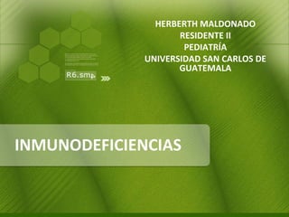HERBERTH MALDONADO
RESIDENTE II
PEDIATRÍA
UNIVERSIDAD SAN CARLOS DE
GUATEMALA

INMUNODEFICIENCIAS

 