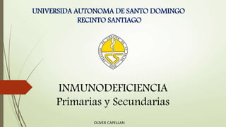 INMUNODEFICIENCIA
Primarias y Secundarias
UNIVERSIDA AUTONOMA DE SANTO DOMINGO
RECINTO SANTIAGO
OLIVER CAPELLAN
 