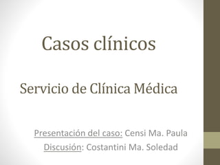 Casos clínicos
Servicio de Clínica Médica
Presentación del caso: Censi Ma. Paula
Discusión: Costantini Ma. Soledad
 