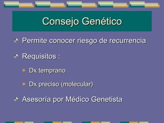 Consejo Genético Permite conocer riesgo de recurrencia Requisitos : Dx temprano Dx preciso (molecular) Asesoría por Médico Genetista 
