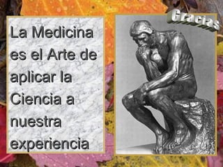 La Medicina es el Arte de aplicar la Ciencia a nuestra experiencia Gracias 