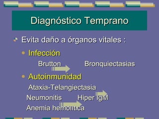 Diagnóstico Temprano Evita daño a órganos vitales : Infección   Brutton  Bronquiectasias Autoinmunidad  Ataxia-Telangiectasia  Neumonitis  Hiper IgM  Anemia hemolítica 