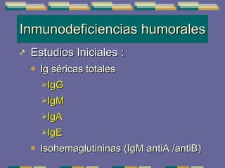 Inmunodeficiencias humorales Estudios Iniciales  : Ig séricas totales IgG IgM IgA IgE Isohemaglutininas (IgM antiA /antiB) 