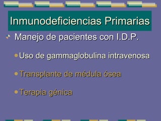 Inmunodeficiencias Primarias Manejo de pacientes con I.D.P. Uso de gammaglobulina intravenosa Transplante de médula ósea Terapia génica 