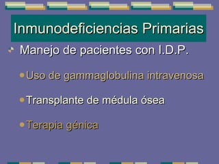 Inmunodeficiencias Primarias Manejo de pacientes con I.D.P. Uso de gammaglobulina intravenosa Transplante de médula ósea Terapia génica 