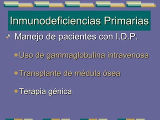 Inmunodeficiencias Primarias Manejo de pacientes con I.D.P. Uso de gammaglobulina intravenosa Transplante de médula ósea Terapia génica 