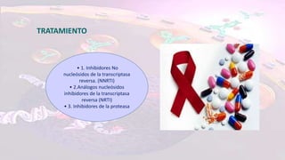 TRATAMIENTO
• 1. Inhibidores No
nucleósidos de la transcriptasa
reversa. (NNRTI)
• 2.Análogos nucleósidos
inhibidores de la transcriptasa
reversa (NRTI)
• 3. Inhibidores de la proteasa
 