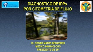 Dr. EDGAR MATOS BENAVIDES
MEDICO INMUNOLOGO
PRESIDENTE DE SPI
DIAGNOSTICO DE IDPs
POR CITOMETRIA DE FLUJO
ematben@hotmail.com
 