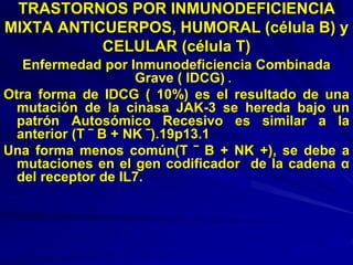 TRASTORNOS POR INMUNODEFICIENCIA
MIXTA ANTICUERPOS, HUMORAL (célula B) y
CELULAR (célula T)
Enfermedad por Inmunodeficienc...