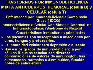 TRASTORNOS POR INMUNODEFICIENCIA
MIXTA ANTICUERPOS, HUMORAL (célula B) y
CELULAR (célula T)
Enfermedad por Inmunodeficienc...